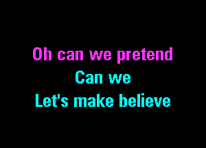 on can we pretend

Can we
Let's make believe