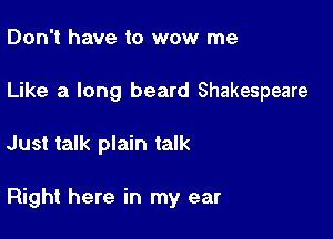 Don't have to wow me

Like a long beard Shakespeare

Just talk plain talk

Right here in my ear