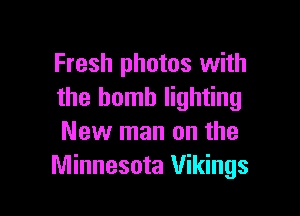 Fresh photos with
the bomb lighting

New man on the
Minnesota Vikings