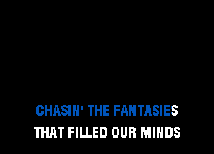 CHASIH' THE FANTASIES
THAT FILLED OUR MINDS
