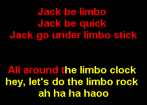 Jack be limbo
Jack be quick
Jack go under limbo stick

All around the limbo clock
hey, let's do the limbo rock
ah ha ha haoo