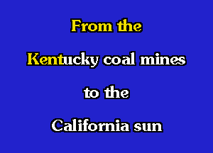 From the

Kentucky coal mines

to the

California sun