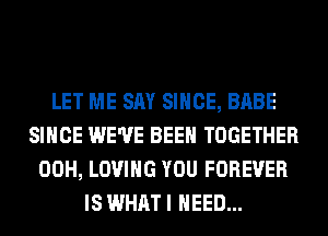 LET ME SAY SINCE, BABE
SINCE WE'VE BEEN TOGETHER
00H, LOVING YOU FOREVER
IS WHAT I NEED...