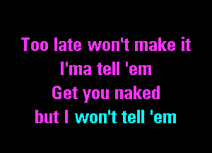 Too late won't make it
I'ma tell 'em

Get you naked
but I won't tell 'em