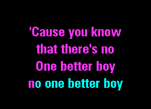 'Cause you know
that there's no

One better boy
no one better boy