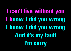 I can't live without you
I know I did you wrong
I know I did you wrong
And it's my fault
I'm sorry