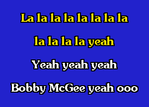 La la la la la la la la
la la la la yeah
Yeah yeah yeah
Bobby McGee yeah ooo