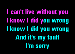 I can't live without you
I know I did you wrong
I know I did you wrong
And it's my fault
I'm sorry