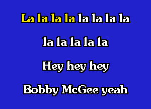 Lalalalalalalala

la la la la la

Hey hey hey

Bobby McGee yeah