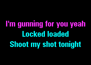 I'm gunning for you yeah

Lockedloaded
Shoot my shot tonight