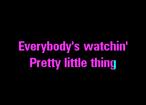 Everybody's watchin'

Pretty little thing