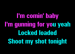 I'm comin' baby
I'm gunning for you yeah

Lockedloaded
Shoot my shot tonight