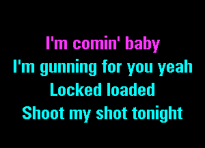 I'm comin' baby
I'm gunning for you yeah

Lockedloaded
Shoot my shot tonight