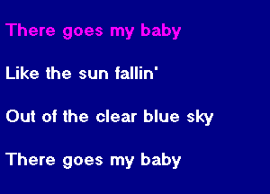 Like the sun fallin'

Out of the clear blue sky

There goes my baby