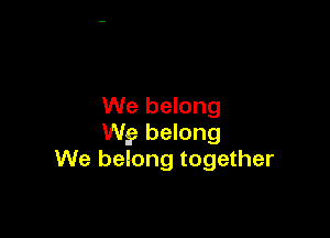 We belong

W9 belong
We belong together