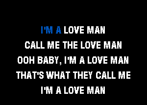 I'M A LOVE MAN
CALL ME THE LOVE MAN
00H BABY, I'M A LOVE MAN
THAT'S WHAT THEY CALL ME
I'M A LOVE MAN