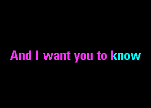And I want you to know