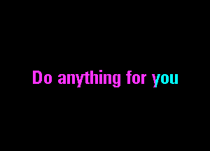 Do anything for you
