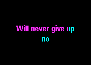 Will never give up

no