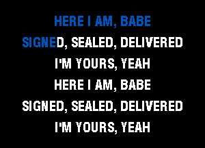HERE I AM, BABE
SIGNED, SEALED, DELIVERED
I'M YOURS, YEAH
HERE I AM, BABE
SIGNED, SEALED, DELIVERED
I'M YOURS, YEAH