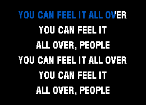 YOU CAN FEEL IT ALL OVER
YOU CAN FEEL IT
ALL OVER, PEOPLE
YOU CAN FEEL IT ALL OVER
YOU CAN FEEL IT
ALL OVER, PEOPLE