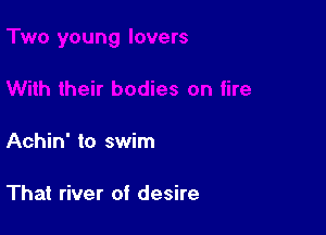 Achin' to swim

That river of desire