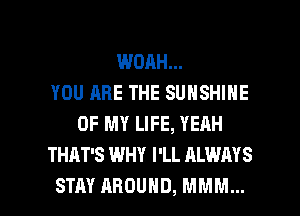 WOAH...
YOU ARE THE SUNSHINE
OF MY LIFE, YEAH
THAT'S WHY I'LL ALWAYS

STAY AROUND, MMM... l