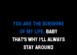 YOU ARE THE SUNSHINE

OF MY LIFE, BABY
THAT'S WHY I'LL ALWAYS
STAY AROUND