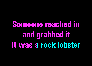 Someone reached in

and grabbed it
It was a rock lobster