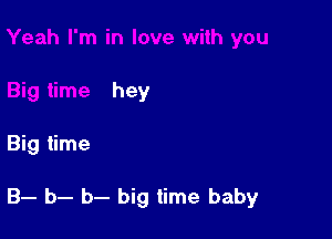 hey

Big time

B- b- b- big time baby