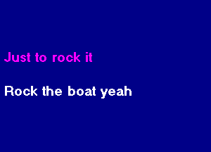 Rock the boat yeah