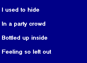 I used to hide

In a party crowd

Bottled up inside

Feeling so left out