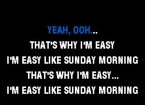YEAH, 00H...
THAT'S WHY I'M EASY
I'M EASY LIKE SUNDAY MORNING
THAT'S WHY I'M EASY...
I'M EASY LIKE SUNDAY MORNING