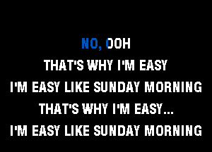 H0, 00H
THAT'S WHY I'M EASY
I'M EASY LIKE SUNDAY MORNING
THAT'S WHY I'M EASY...
I'M EASY LIKE SUNDAY MORNING