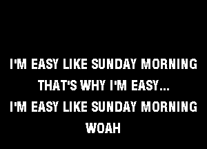 I'M EASY LIKE SUNDAY MORNING
THAT'S WHY I'M EASY...
I'M EASY LIKE SUNDAY MORNING
WOAH