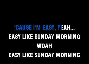 'CAUSE I'M EASY, YEAH...
EASY LIKE SUNDAY MORNING
WOAH
EASY LIKE SUNDAY MORNING