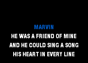 MARVIN
HE WAS A FRIEND OF MINE
AND HE COULD SING A SONG
HIS HEART IN EVERY LIHE