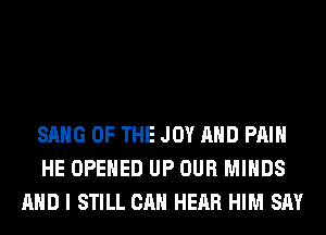 SANG OF THE JOY AND PAIN
HE OPENED UP OUR MINDS
AND I STILL CAN HEAR HIM SAY
