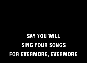 SAY YOU WILL
SING YOUR SONGS
FOB EVEBMORE, EVERMORE