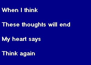 When I think

These thoughts will end

My heart says

Think again