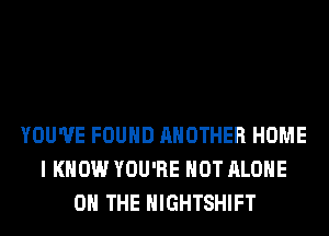 YOU'VE FOUND ANOTHER HOME
I KNOW YOU'RE HOT ALONE
ON THE HIGHTSHIFT