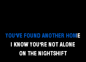 YOU'VE FOUND ANOTHER HOME
I KNOW YOU'RE HOT ALONE
ON THE HIGHTSHIFT