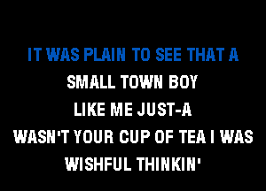 IT WAS PLAIN TO SEE THAT A
SMALL TOWN BOY
LIKE ME JUST-A
WASH'T YOUR CUP 0F TEA I WAS
WISHFUL THIHKIH'