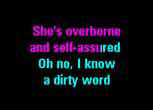 She's overhorne
and self-assured

Oh no, I know
a dirty word