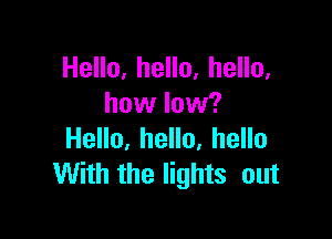 HeHo,heHo,heHo.
how low?

HeHo,heHo,heHo
With the lights out