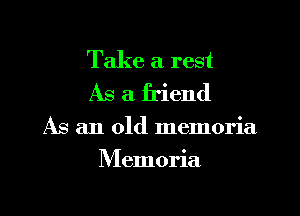 Take a rest
As a friend
As an old memoria
Memoria