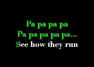 Pa pa pa pa

Pa pa pa pa pa...

See how they run