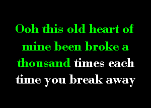 0011 this old heart of

mine been broke a
thousand times each
time you break away