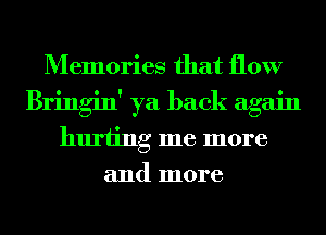 Memories that flow
Bringin' ya back again
hurting me more
and more