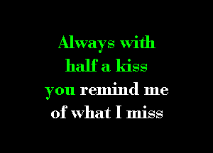 Always with
half a kiss

you remind me

of What I miss